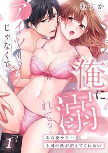アイツじゃなくて、俺に溺れて？～あの夜から…上司の熱が消えてくれない（１）
