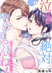泣いても絶対、やめてやんねぇ～エリート男子の溺愛攻略～【再編集版】1巻