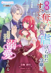 義妹にすべてを奪われ虐げられた令嬢は、隣国の王子に溺愛される【分冊版】1