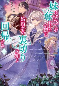 妹にすべてを奪われた令嬢は婚約者の裏切りを知り回帰する【電子版特典付】（上）