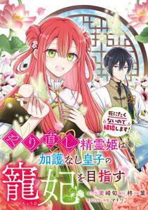 やり直し精霊姫は加護なし皇子の寵妃を目指す　死にたくないので結婚します！　【連載版】　1巻
