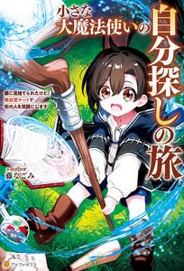 小さな大魔法使いの自分探しの旅　親に見捨てられたけど、無自覚チートで街の人を笑顔にします
