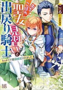 おちこぼれ聖女見習いと出戻り騎士　うっかりで最弱認定されました【特典SS付】