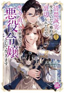 清楚誠実に生きていたら婚約者に裏切られたので、やり直しの世界では悪役令嬢として生きます【単行本版】I【電子限定特典付き】