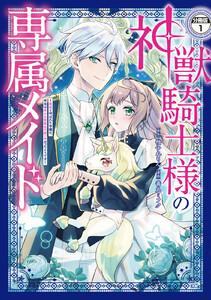 神獣騎士様の専属メイド～無能と呼ばれた令嬢は、本当は希少な聖属性の使い手だったようです～　分冊版　1巻