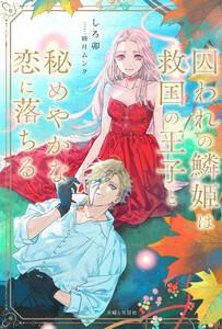 囚われの鱗姫は救国の王子と秘めやかな恋に落ちる【電子版特典付】