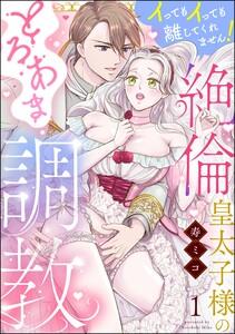 絶倫皇太子様のとろあま調教 イってもイっても離してくれません！（分冊版） 【第1話】