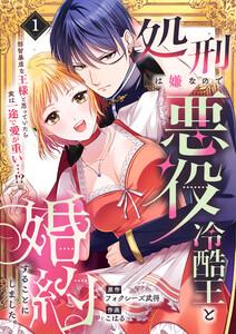 処刑は嫌なので悪役冷酷王と婚約することにしました。 ～邪智暴虐な王様と思っていたら実は一途で愛が重い…！？　1巻