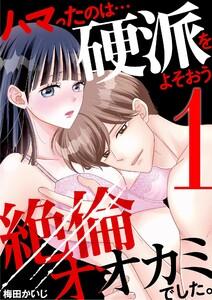 ハマったのは…硬派をよそおう絶倫オオカミでした。　1巻