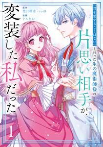 【デジタル版限定特典付き】「君を愛することはない」と言った氷の魔術師様の片思い相手が、変装した私だった（コミック）　1巻