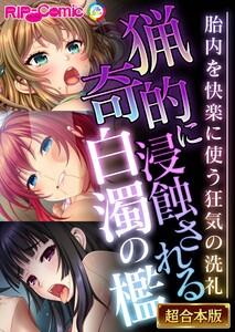 猟奇的に浸蝕される白濁の檻 ～胎内を快楽に使う狂気の洗礼～【超合本シリーズ】