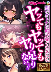ヤッてもヤッてもヤり足りないっ！！ ～悪いオトナに媚び喘ぐ乙女たち～【極合本シリーズ】