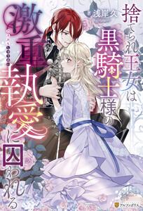 捨てられ王女は黒騎士様の激重執愛に囚われる