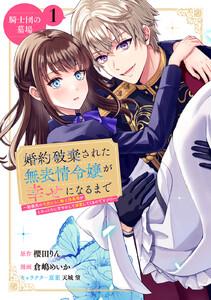 婚約破棄された無表情令嬢が幸せになるまで～勤務先の天然たらし騎士団長様がとろっとろに甘やかして溺愛してくるのですが！？～　分冊版　1巻