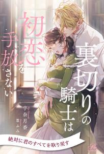 【全1-7セット】裏切りの騎士は初恋を手放さない【イラスト付】