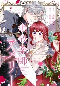 追放薬師アメリー ～婚約破棄されたら、ウワサの残虐王子と溺愛ルートに入りました！？～　【連載版】　1巻