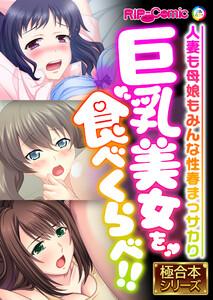 巨乳美女を食べくらべ！！ ～人妻も母娘もみんな性春まっサカり～【極合本シリーズ】
