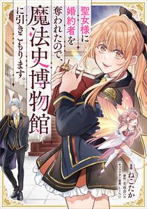聖女様に婚約者を奪われたので、魔法史博物館に引きこもります。【分冊版】（コミック）　１話