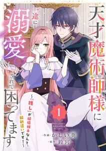 天才魔術師様に一途に溺愛されて困ってます～「推し」が結婚相手なんて、解釈違いです！～【電子単行本版／特典おまけ付き】　1巻