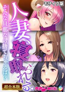 人妻、寝取られる。～そんな旦那なら捨てちゃえば？～【超合本シリーズ】 モザイク版