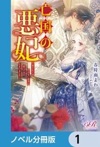 亡国の悪妃～愛されてはいけない前世に戻ってきてしまいました～【ノベル分冊版】　1