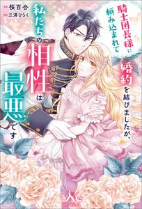 騎士団長様に頼み込まれて婚約を結びましたが、私たちの相性は最悪です