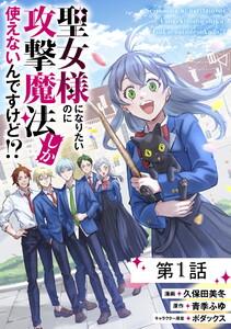 【無料】聖女様になりたいのに攻撃魔法しか使えないんですけど!? 第1話【単話版】