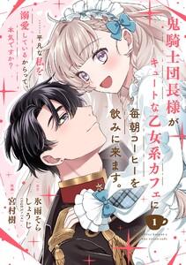 鬼騎士団長様がキュートな乙女系カフェに毎朝コーヒーを飲みに来ます。……平凡な私を溺愛しているからって、本気ですか？（コミック）【分冊版】　1巻