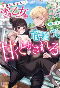 素直になれない雪乙女は眠れる竜騎士に甘くとかされる 【電子限定SS付】