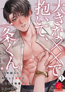 大きな××で抱いて、一条くん～10年越しに再会した天敵（ライバル）とこじらせ執着初恋をもう一度～　1巻