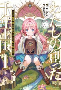 わたしの創った千年王国　（1）　天才魔導師の自由気ままな転生無双譚【特典SS付】