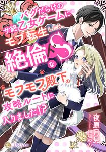 バグだらけのサ終乙女ゲームにモブ転生したら、絶倫ドＳなモフモフ殿下の攻略ルートに入りました!?