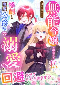 無能令嬢と呼ばれた私。惨劇も魔導公爵様の溺愛も回避させていただきます!?