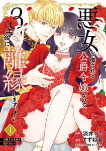 悪女と噂される公爵令嬢なので、3年後に離縁しますっ！　１　冷酷王は花嫁を逃がさない