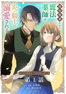 婚約破棄された魔法薬師は炎の騎士に溺愛される～ただ幸せに、なりたかった～【単話】　1巻