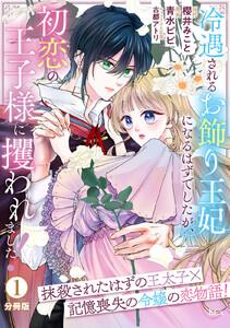 冷遇されるお飾り王妃になるはずでしたが、初恋の王子様に攫われました！　分冊版　1巻