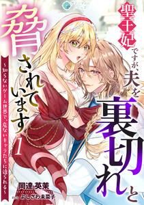 聖王妃ですが、夫を裏切れと脅されています ～知らないゲーム世界で、危ないキャラたちに迫られる～（１）