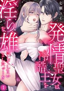 発情聖女は冷酷王を淫らな雄にしてしまいましたっ…！？1巻