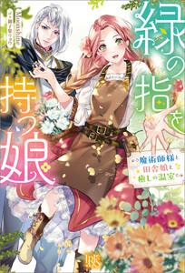 緑の指を持つ娘～魔術師様と田舎娘と癒しの温室～【特典SS付】