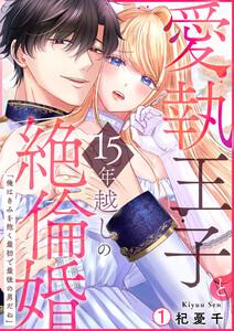 愛執王子と15年越しの絶倫婚「俺はきみを抱く最初で最後の男だね」【再編集版】1巻