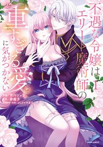 不遇な令嬢はエリート魔術師の重すぎる愛に気がつかない【単行本版】　1巻