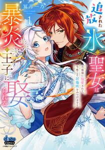 追放された氷の聖女は暴炎の王子に娶られる【単行本版】【電子限定おまけ付き】～旦那様に寵愛されて、今度こそ居場所をみつけます！～1