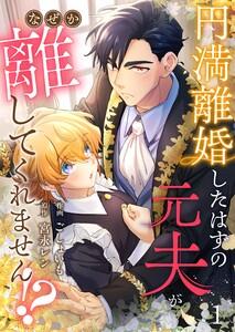 円満離婚したはずの元夫がなぜか離してくれません!?1巻