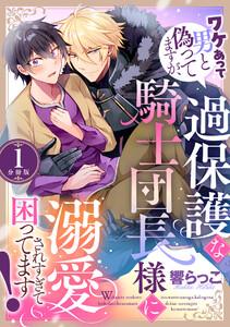 ワケあって男と偽ってますが、過保護な騎士団長様に溺愛されすぎて困ってます！ 【分冊版】 1