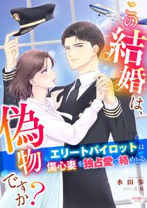 この結婚は、偽物ですか？　エリートパイロットは傷心妻を独占愛で絡めとる