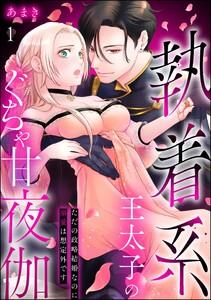 執着系王太子のぐちゃ甘夜伽 ただの政略結婚なのに溺愛は想定外です（分冊版） 【第1話】