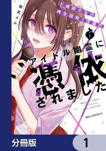 ド根暗少女が再生回数１億級のアイドル幽霊に憑依されました【分冊版】　1