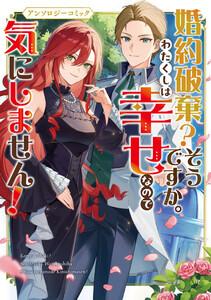 婚約破棄？そうですか。わたくしは幸せなので気にしません！アンソロジーコミック
