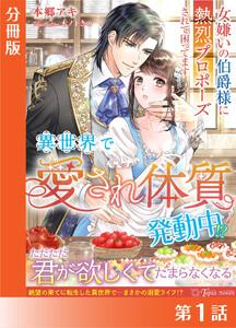 異世界で“愛され体質”発動中！？～女嫌いの伯爵様に熱烈プロポーズされて困ってます～【分冊版１】
