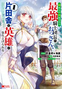 寝取られ追放された最強騎士団長のおっさん、片田舎で英雄に祭り上げられる(コミック) : 1